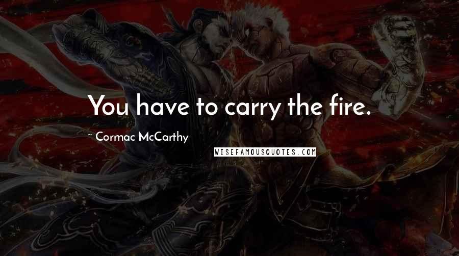 Cormac McCarthy Quotes: You have to carry the fire.