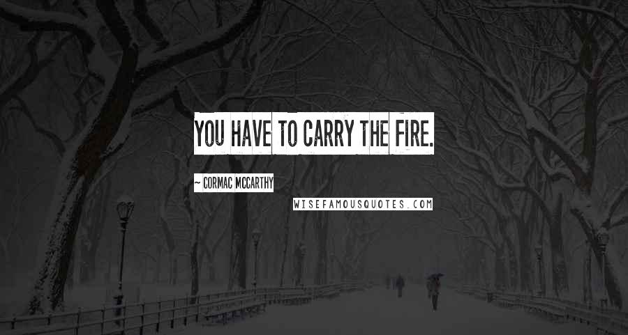 Cormac McCarthy Quotes: You have to carry the fire.