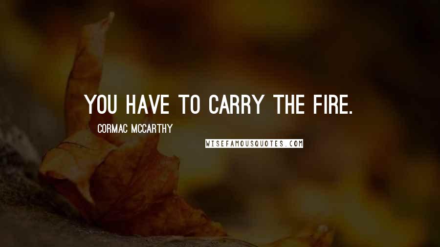 Cormac McCarthy Quotes: You have to carry the fire.