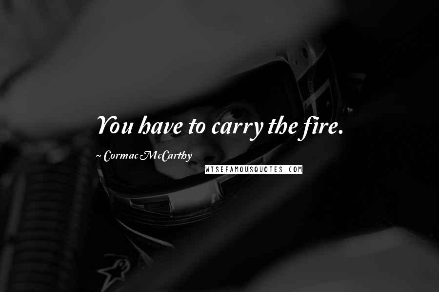 Cormac McCarthy Quotes: You have to carry the fire.