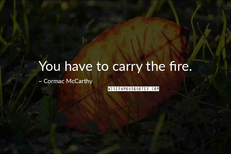 Cormac McCarthy Quotes: You have to carry the fire.