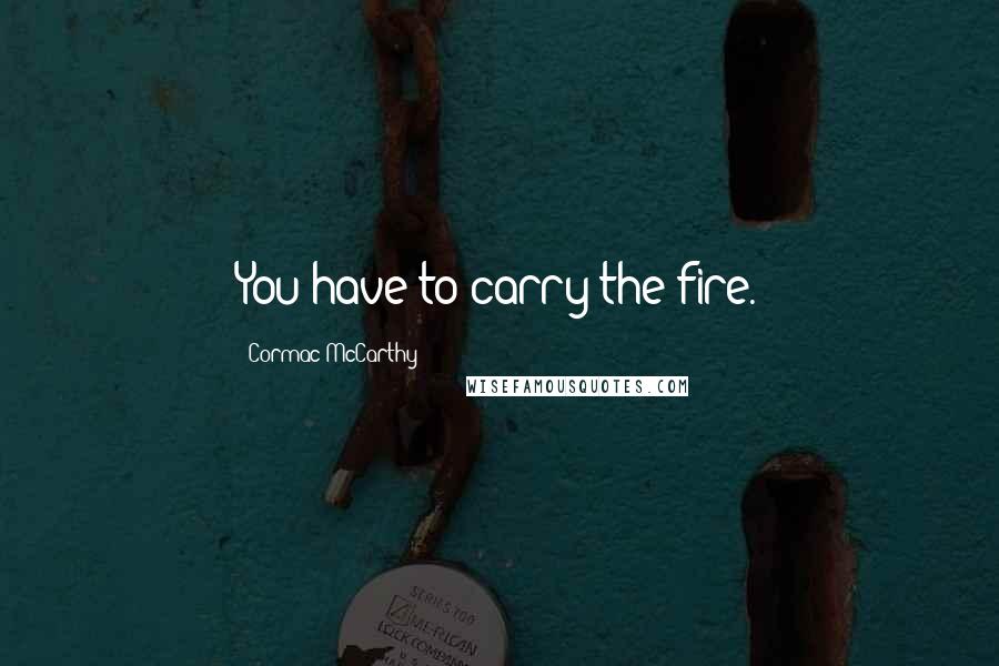 Cormac McCarthy Quotes: You have to carry the fire.