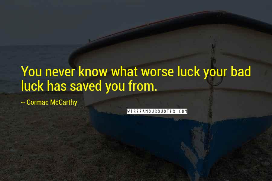 Cormac McCarthy Quotes: You never know what worse luck your bad luck has saved you from.