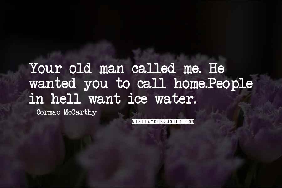 Cormac McCarthy Quotes: Your old man called me. He wanted you to call home.People in hell want ice water.