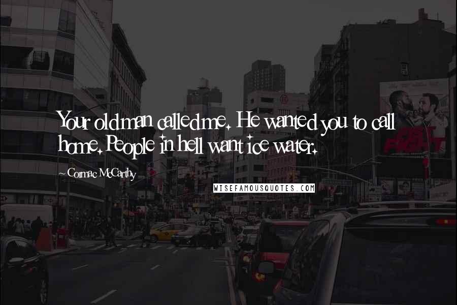 Cormac McCarthy Quotes: Your old man called me. He wanted you to call home.People in hell want ice water.