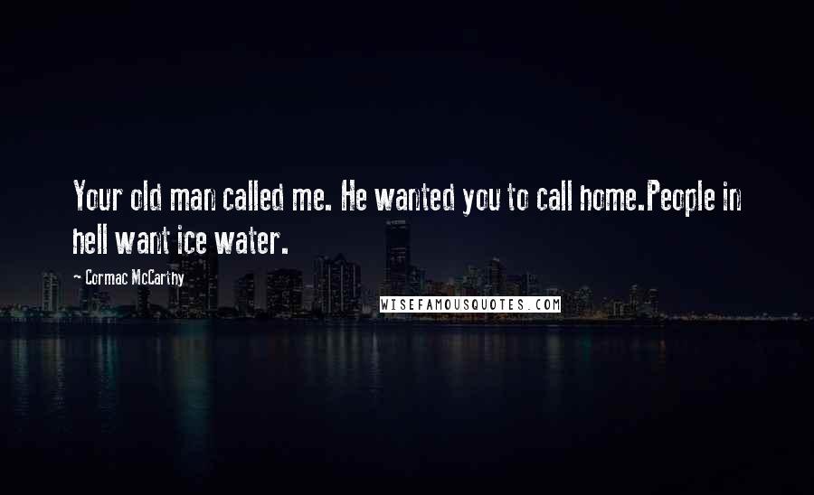 Cormac McCarthy Quotes: Your old man called me. He wanted you to call home.People in hell want ice water.