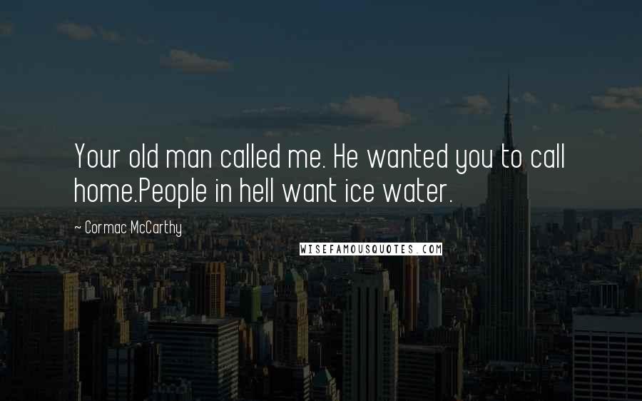 Cormac McCarthy Quotes: Your old man called me. He wanted you to call home.People in hell want ice water.