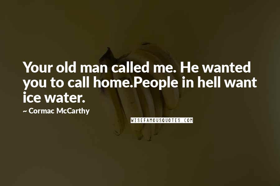 Cormac McCarthy Quotes: Your old man called me. He wanted you to call home.People in hell want ice water.