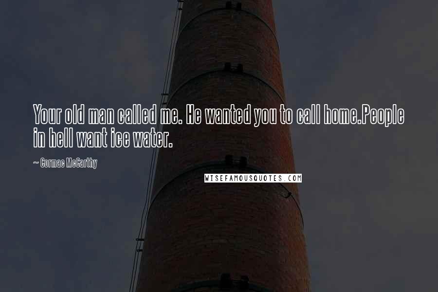 Cormac McCarthy Quotes: Your old man called me. He wanted you to call home.People in hell want ice water.