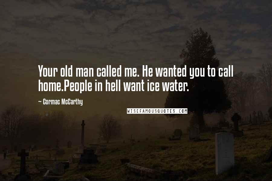 Cormac McCarthy Quotes: Your old man called me. He wanted you to call home.People in hell want ice water.