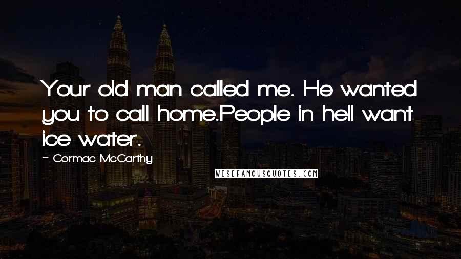 Cormac McCarthy Quotes: Your old man called me. He wanted you to call home.People in hell want ice water.