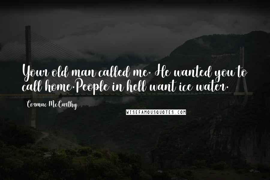 Cormac McCarthy Quotes: Your old man called me. He wanted you to call home.People in hell want ice water.