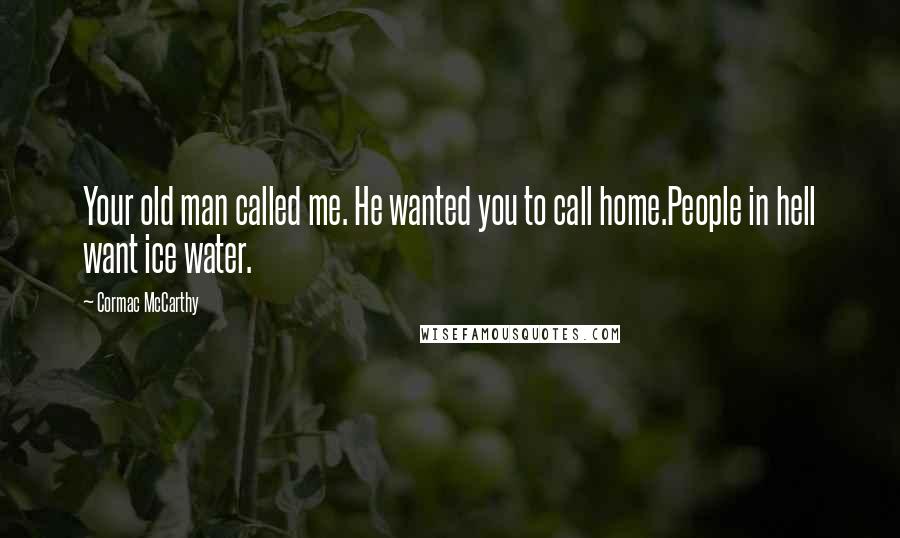 Cormac McCarthy Quotes: Your old man called me. He wanted you to call home.People in hell want ice water.
