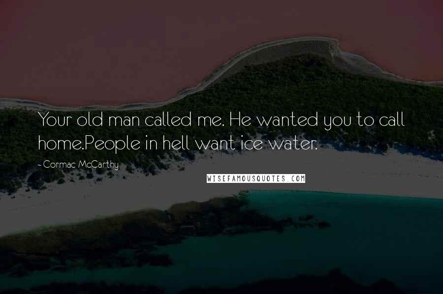 Cormac McCarthy Quotes: Your old man called me. He wanted you to call home.People in hell want ice water.