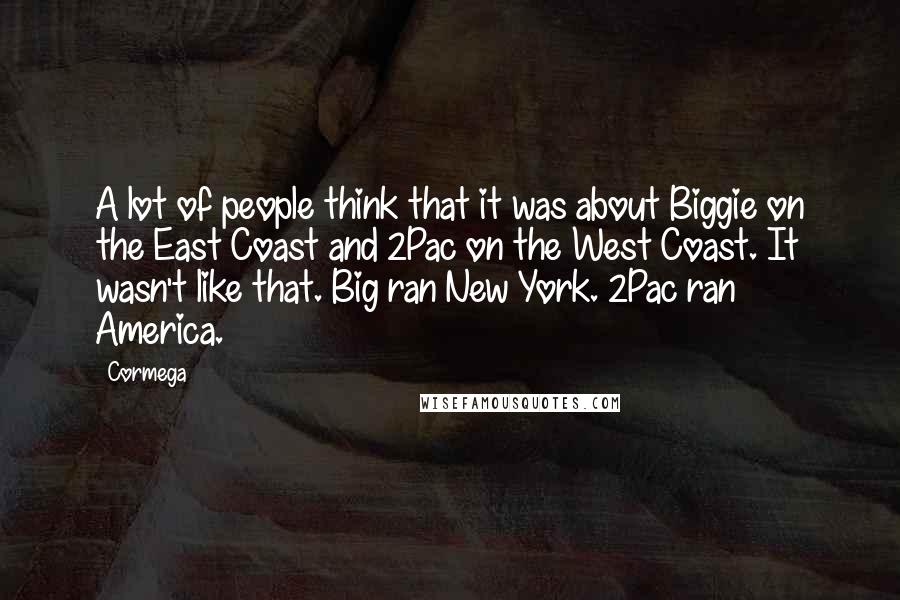 Cormega Quotes: A lot of people think that it was about Biggie on the East Coast and 2Pac on the West Coast. It wasn't like that. Big ran New York. 2Pac ran America.