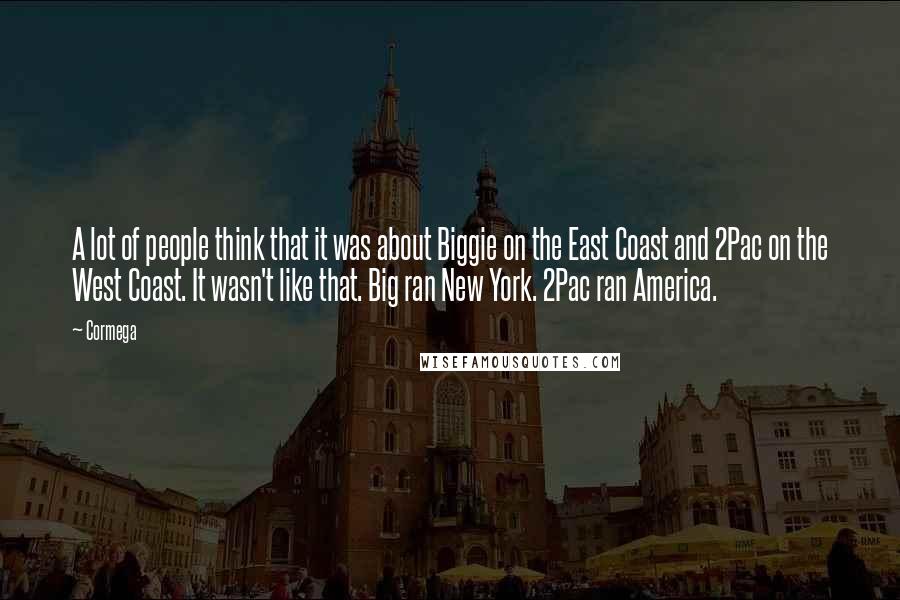 Cormega Quotes: A lot of people think that it was about Biggie on the East Coast and 2Pac on the West Coast. It wasn't like that. Big ran New York. 2Pac ran America.