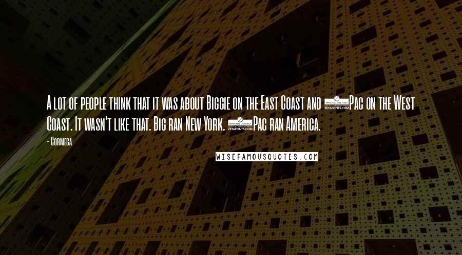 Cormega Quotes: A lot of people think that it was about Biggie on the East Coast and 2Pac on the West Coast. It wasn't like that. Big ran New York. 2Pac ran America.