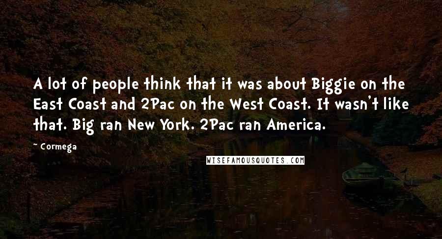 Cormega Quotes: A lot of people think that it was about Biggie on the East Coast and 2Pac on the West Coast. It wasn't like that. Big ran New York. 2Pac ran America.