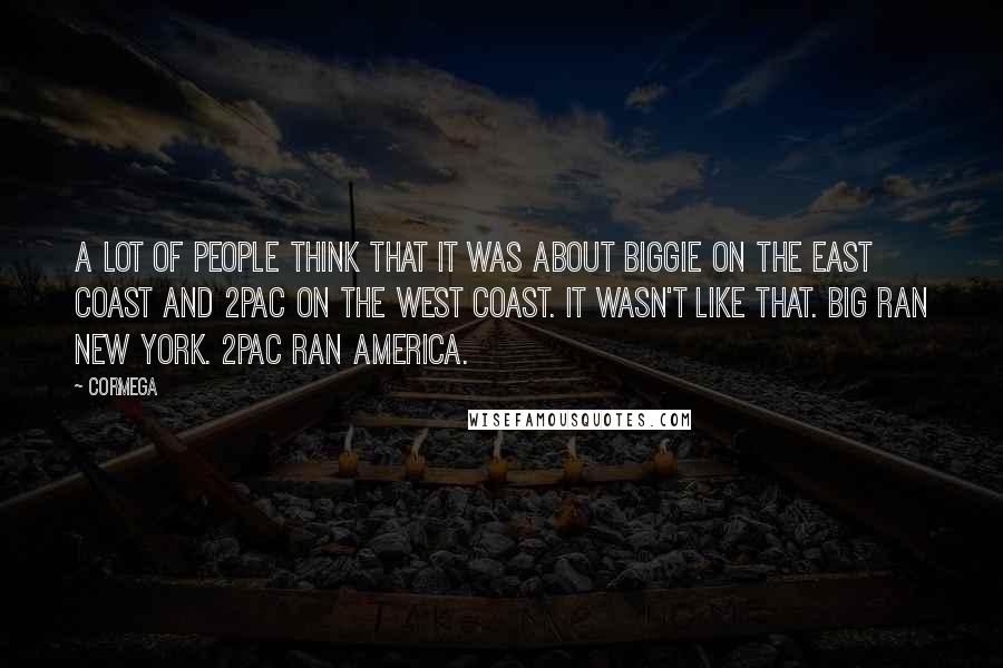 Cormega Quotes: A lot of people think that it was about Biggie on the East Coast and 2Pac on the West Coast. It wasn't like that. Big ran New York. 2Pac ran America.