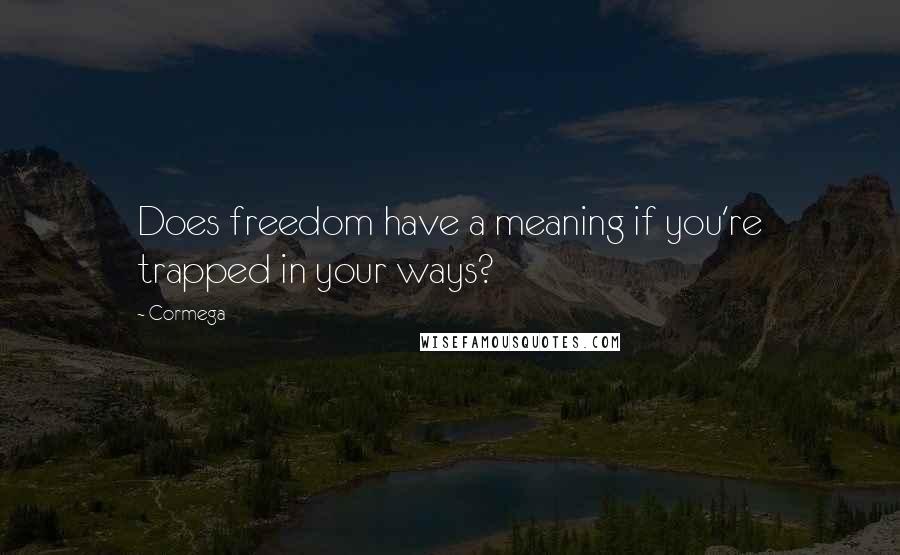 Cormega Quotes: Does freedom have a meaning if you're trapped in your ways?