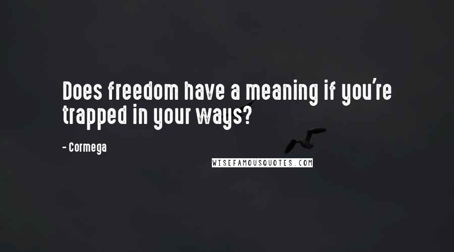 Cormega Quotes: Does freedom have a meaning if you're trapped in your ways?