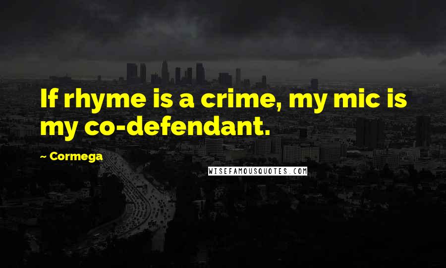 Cormega Quotes: If rhyme is a crime, my mic is my co-defendant.