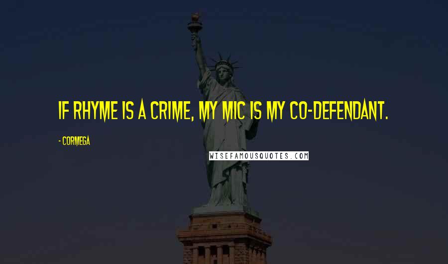 Cormega Quotes: If rhyme is a crime, my mic is my co-defendant.