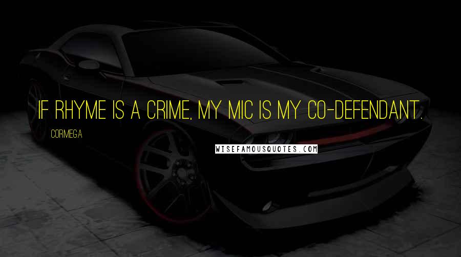 Cormega Quotes: If rhyme is a crime, my mic is my co-defendant.