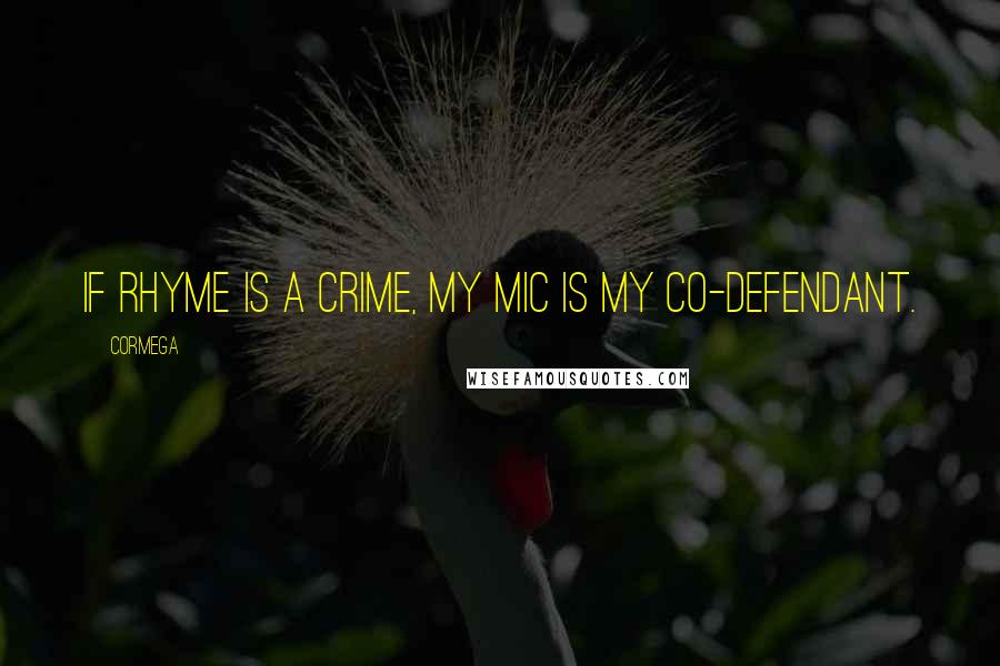 Cormega Quotes: If rhyme is a crime, my mic is my co-defendant.