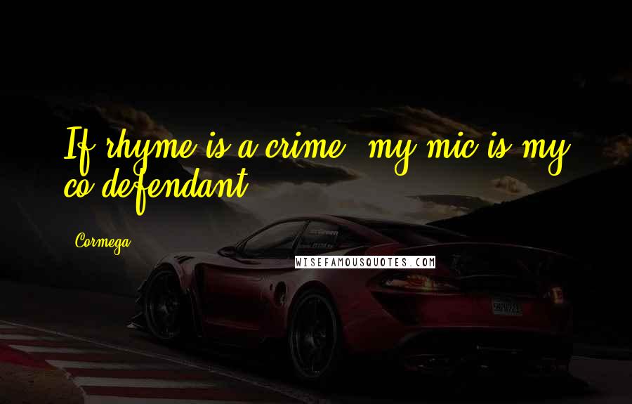 Cormega Quotes: If rhyme is a crime, my mic is my co-defendant.