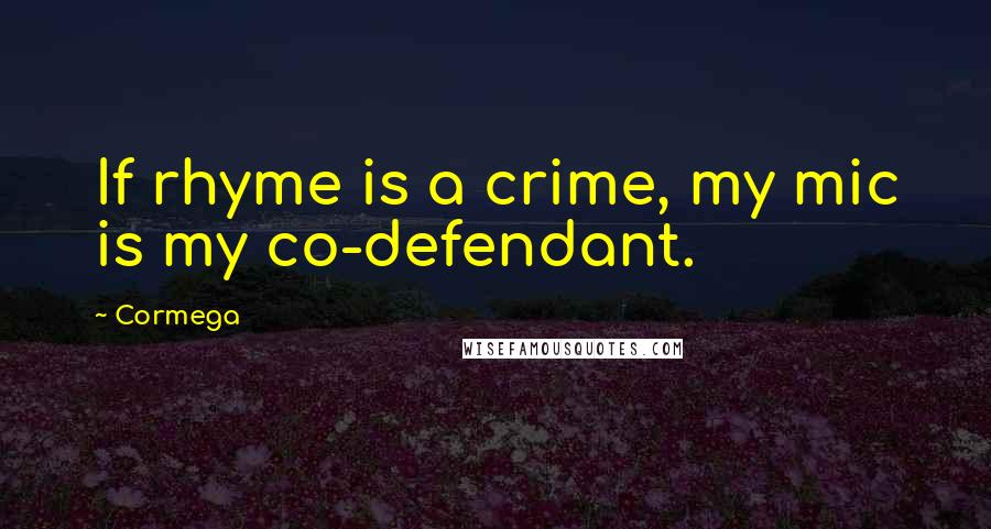 Cormega Quotes: If rhyme is a crime, my mic is my co-defendant.