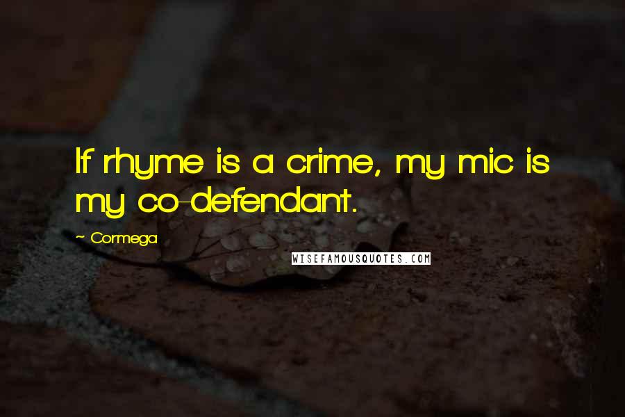 Cormega Quotes: If rhyme is a crime, my mic is my co-defendant.
