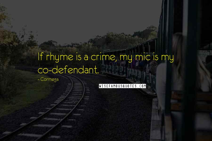 Cormega Quotes: If rhyme is a crime, my mic is my co-defendant.