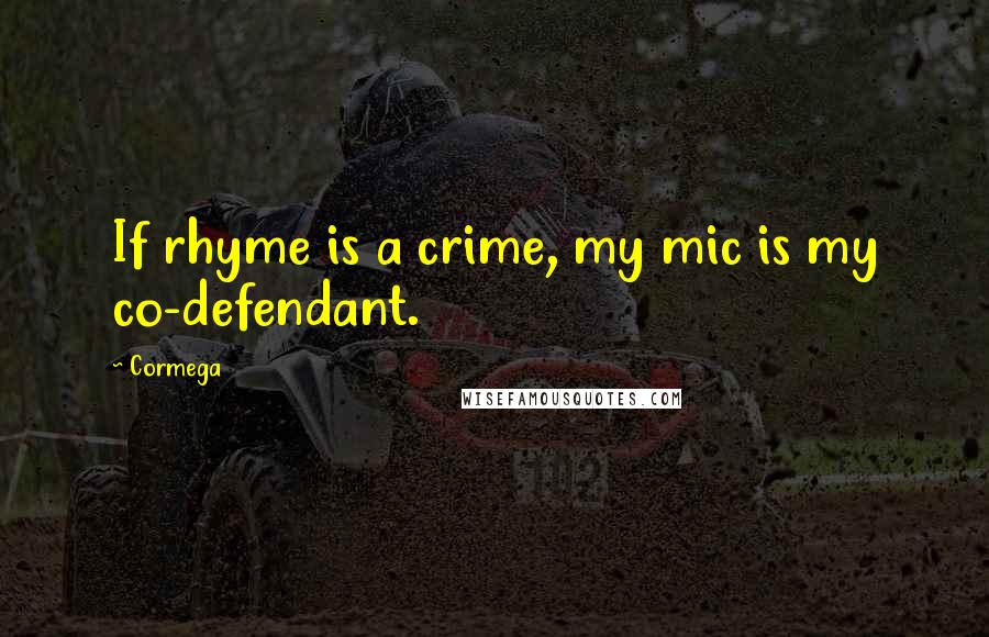 Cormega Quotes: If rhyme is a crime, my mic is my co-defendant.