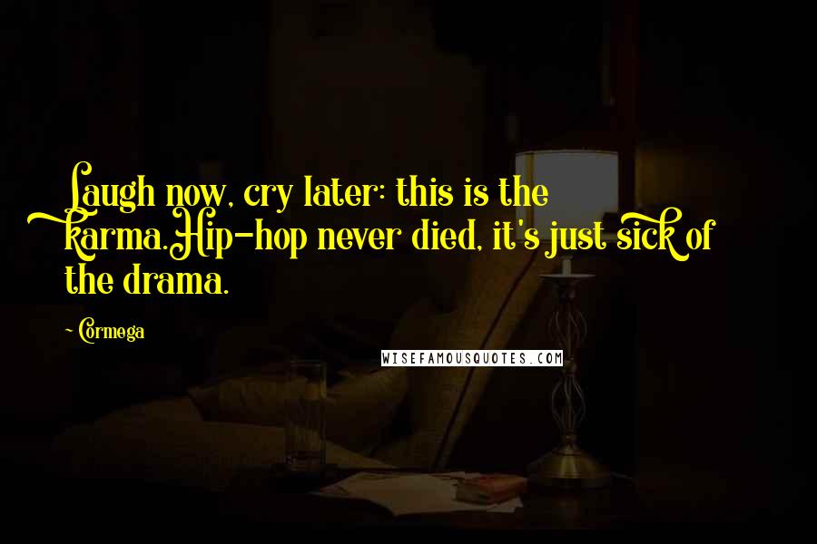 Cormega Quotes: Laugh now, cry later: this is the karma.Hip-hop never died, it's just sick of the drama.