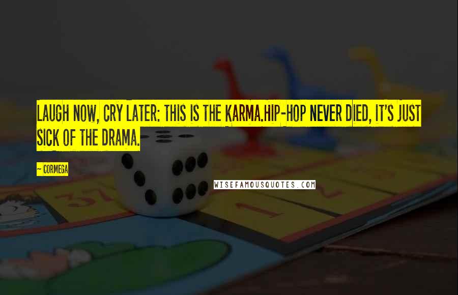 Cormega Quotes: Laugh now, cry later: this is the karma.Hip-hop never died, it's just sick of the drama.