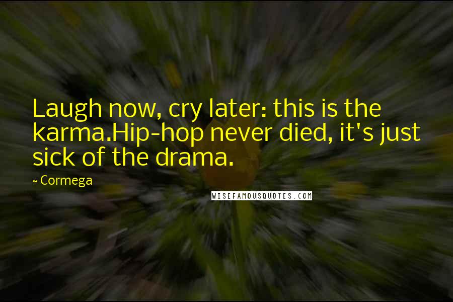 Cormega Quotes: Laugh now, cry later: this is the karma.Hip-hop never died, it's just sick of the drama.