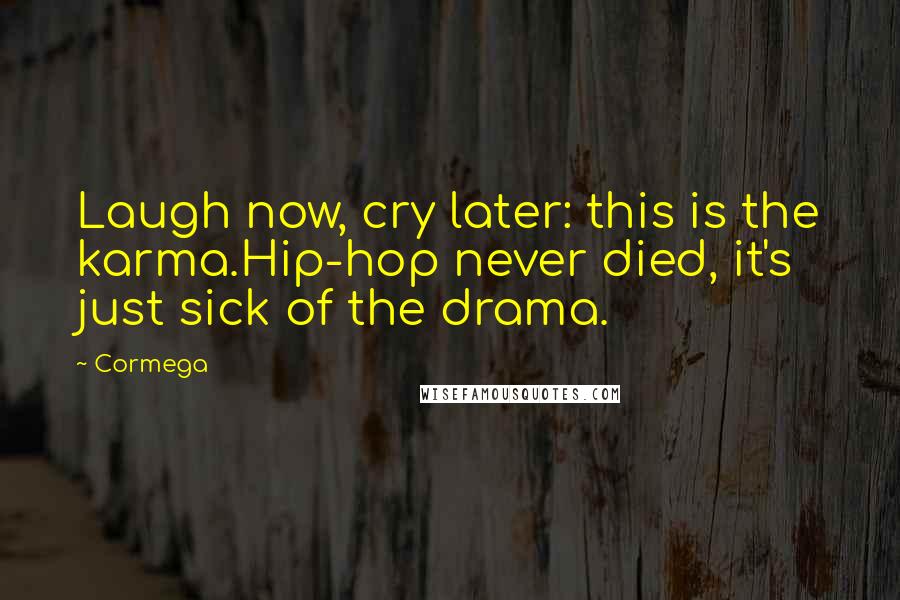 Cormega Quotes: Laugh now, cry later: this is the karma.Hip-hop never died, it's just sick of the drama.