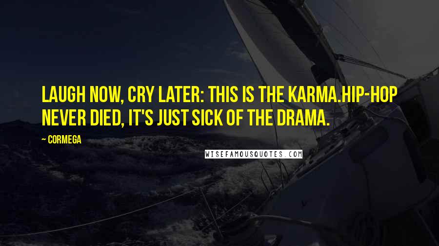 Cormega Quotes: Laugh now, cry later: this is the karma.Hip-hop never died, it's just sick of the drama.