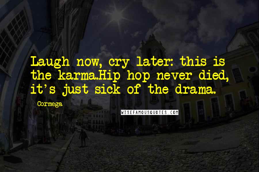 Cormega Quotes: Laugh now, cry later: this is the karma.Hip-hop never died, it's just sick of the drama.