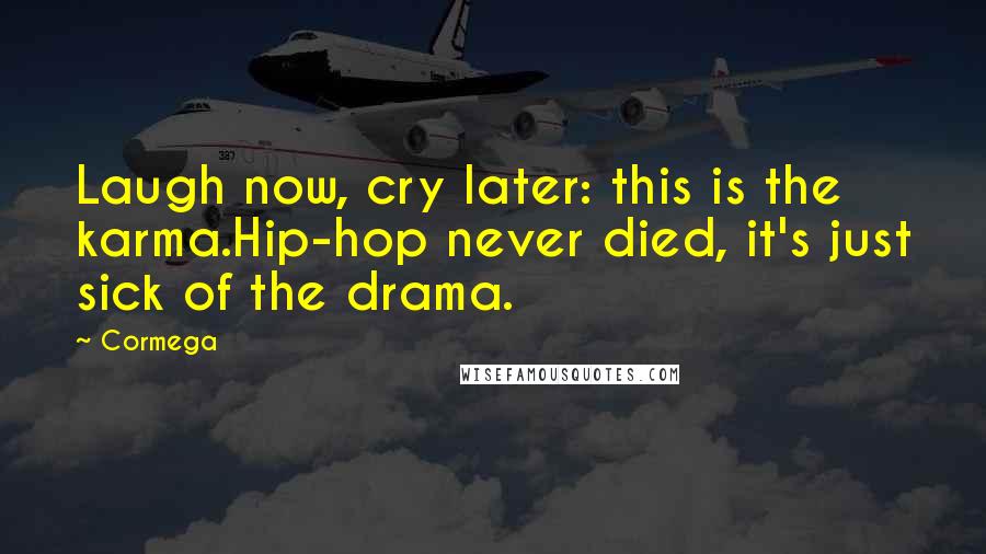 Cormega Quotes: Laugh now, cry later: this is the karma.Hip-hop never died, it's just sick of the drama.