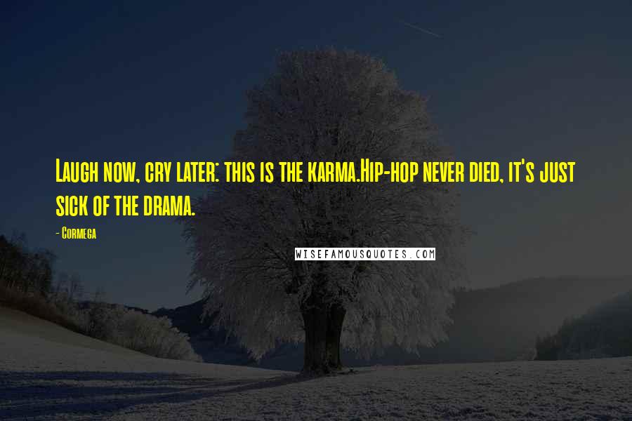 Cormega Quotes: Laugh now, cry later: this is the karma.Hip-hop never died, it's just sick of the drama.