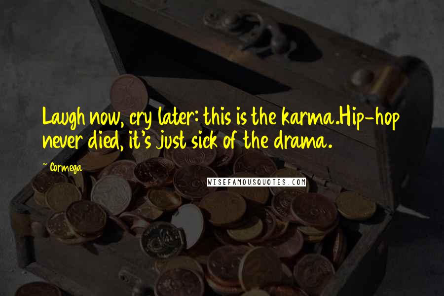 Cormega Quotes: Laugh now, cry later: this is the karma.Hip-hop never died, it's just sick of the drama.