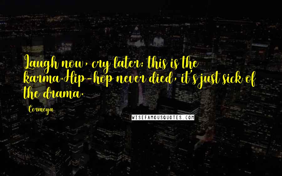 Cormega Quotes: Laugh now, cry later: this is the karma.Hip-hop never died, it's just sick of the drama.