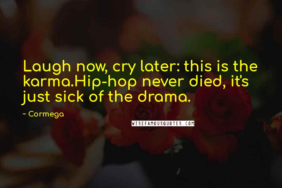 Cormega Quotes: Laugh now, cry later: this is the karma.Hip-hop never died, it's just sick of the drama.