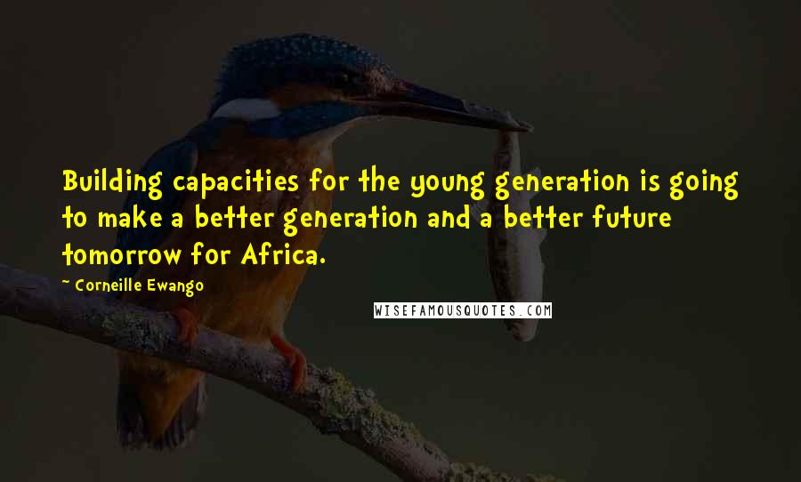 Corneille Ewango Quotes: Building capacities for the young generation is going to make a better generation and a better future tomorrow for Africa.
