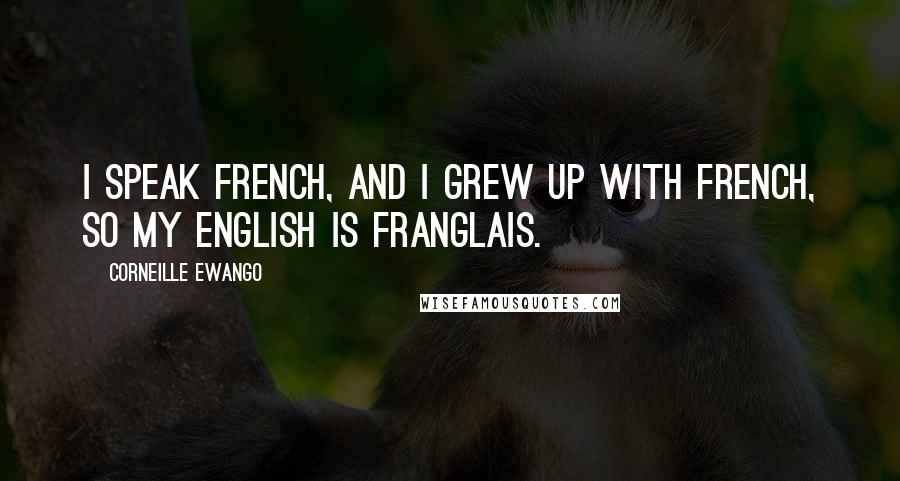 Corneille Ewango Quotes: I speak French, and I grew up with French, so my English is Franglais.
