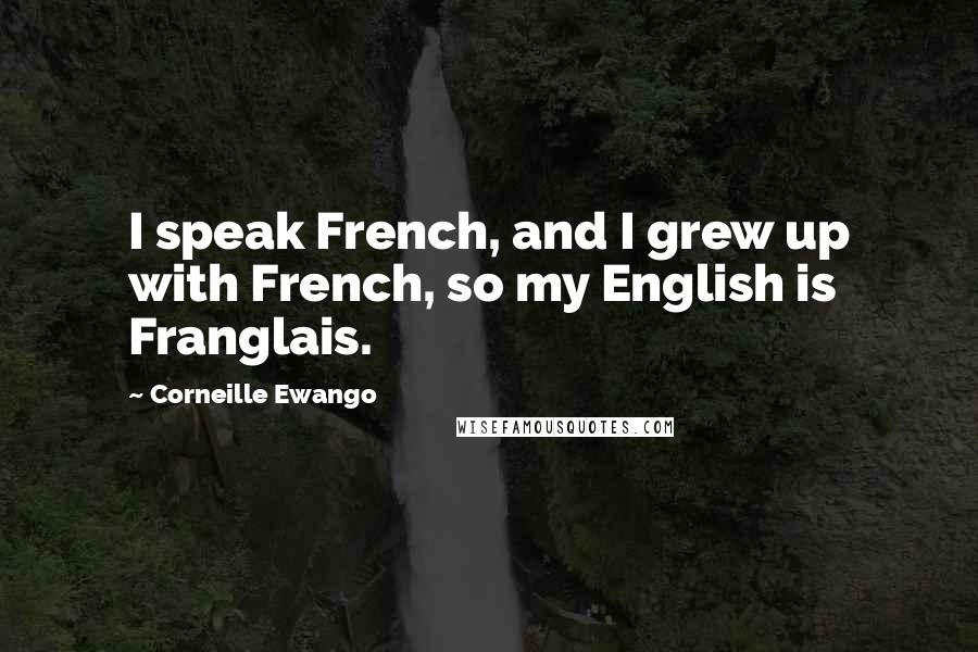 Corneille Ewango Quotes: I speak French, and I grew up with French, so my English is Franglais.