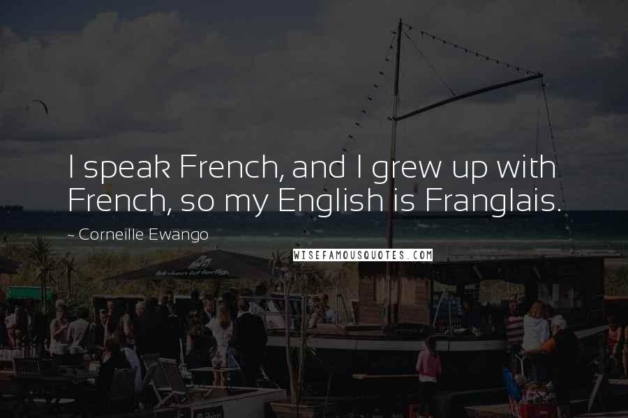 Corneille Ewango Quotes: I speak French, and I grew up with French, so my English is Franglais.