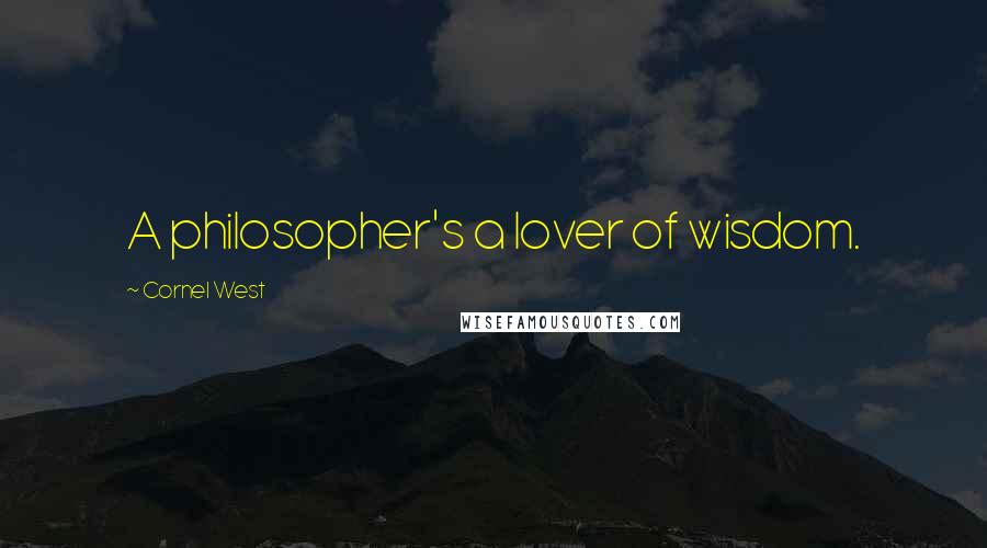 Cornel West Quotes: A philosopher's a lover of wisdom.